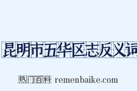 昆明市五华区志反义词是什么意思的图片
